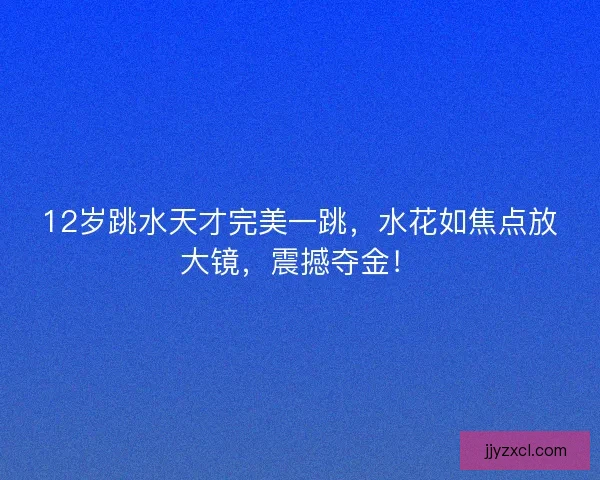 12岁跳水天才完美一跳，水花如焦点放大镜，震撼夺金！