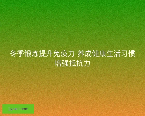 冬季锻炼提升免疫力 养成健康生活习惯增强抵抗力