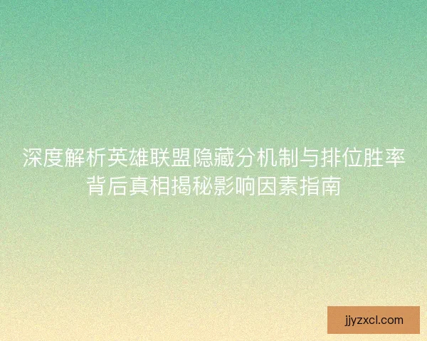 深度解析英雄联盟隐藏分机制与排位胜率背后真相揭秘影响因素指南